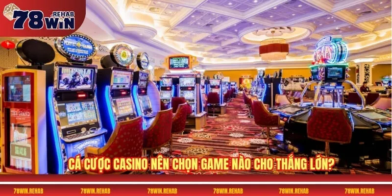 78win - Cổng cược trực tuyến siêu hấp dẫn nhất 2025 34 Cá cược casino nên chọn game nào cho thắng lớn?