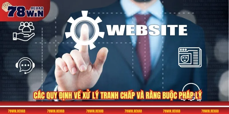 Điều Khoản Và Điều Kiện 78WIN Có Gì Mới Trong Năm Nay 2 Các quy định về xử lý tranh chấp và ràng buộc pháp lý