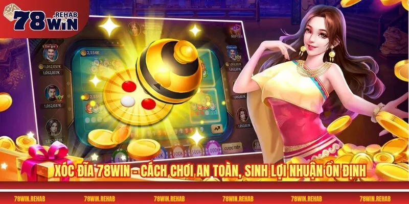 Xóc Đĩa 78WIN – Cách Chơi An Toàn, Sinh Lợi Nhuận Ổn Định